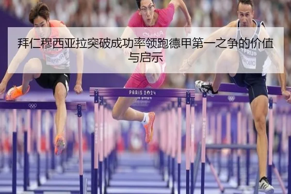 拜仁穆西亚拉突破成功率领跑德甲第一之争的价值与启示 - kaiyun