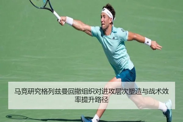 马竞研究格列兹曼回撤组织对进攻层次塑造与战术效率提升路径（kaiyun）