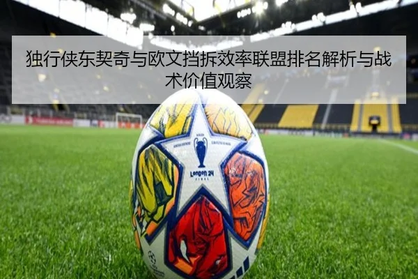 独行侠东契奇与欧文挡拆效率联盟排名解析与战术价值观察（kaiyun）