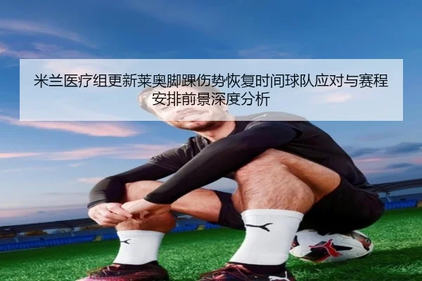 米兰医疗组更新莱奥脚踝伤势恢复时间球队应对与赛程安排前景深度分析（kaiyun）