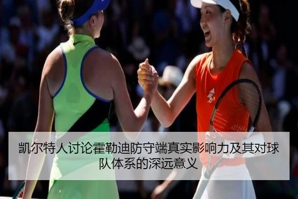 凯尔特人讨论霍勒迪防守端真实影响力及其对球队体系的深远意义（kaiyun）