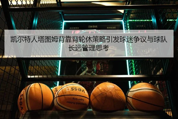 凯尔特人塔图姆背靠背轮休策略引发球迷争议与球队长远管理思考
