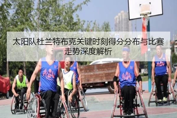 太阳队杜兰特布克关键时刻得分分布与比赛走势深度解析（kaiyun）