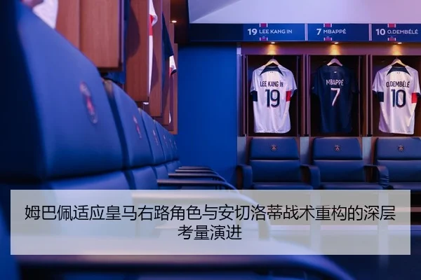 姆巴佩适应皇马右路角色与安切洛蒂战术重构的深层考量演进（kaiyun）