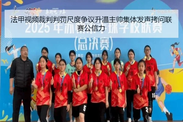 法甲视频裁判判罚尺度争议升温主帅集体发声拷问联赛公信力（kaiyun）